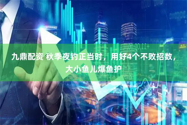 九鼎配资 秋季夜钓正当时，用好4个不败招数，大小鱼儿爆鱼护