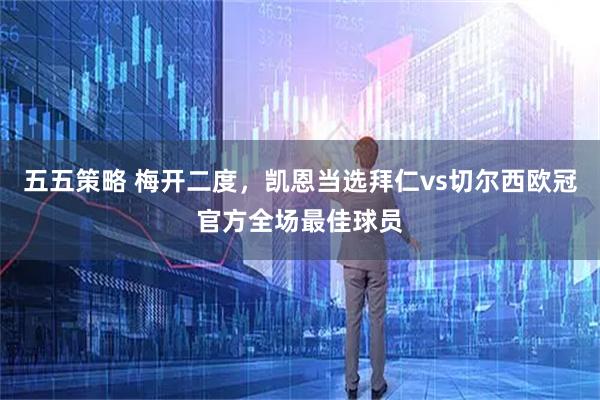 五五策略 梅开二度，凯恩当选拜仁vs切尔西欧冠官方全场最佳球员