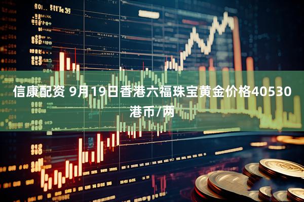信康配资 9月19日香港六福珠宝黄金价格40530港币/两