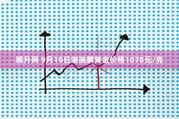 顺升网 9月19日谢瑞麟黄金价格1078元/克