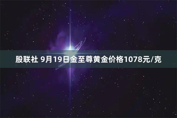 股联社 9月19日金至尊黄金价格1078元/克