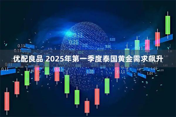 优配良品 2025年第一季度泰国黄金需求飙升