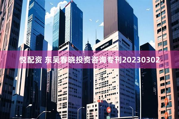 悦配资 东吴春晓投资咨询专刊20230302