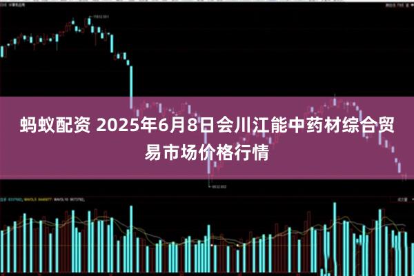 蚂蚁配资 2025年6月8日会川江能中药材综合贸易市场价格行情