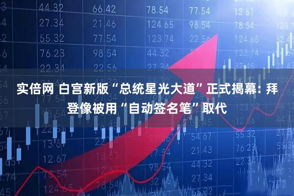 实倍网 白宫新版“总统星光大道”正式揭幕: 拜登像被用“自动签名笔”取代