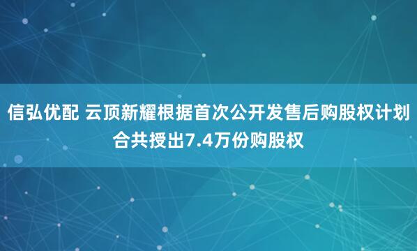 信弘优配 云顶新耀根据首次公开发售后购股权计划合共授出7.4万份购股权