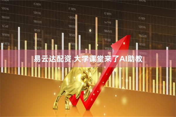 易云达配资 大学课堂来了AI助教