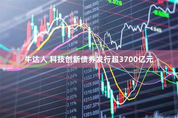 牛达人 科技创新债券发行超3700亿元