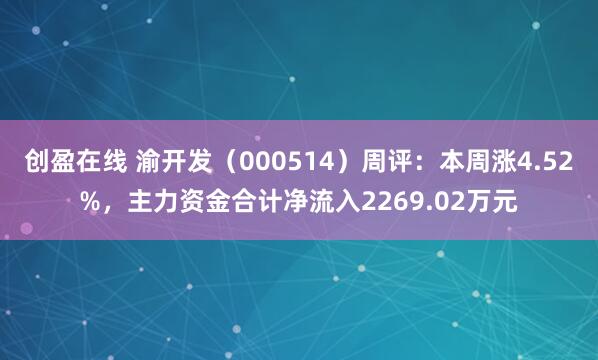 创盈在线 渝开发（000514）周评：本周涨4.52%，主力资金合计净流入2269.02万元