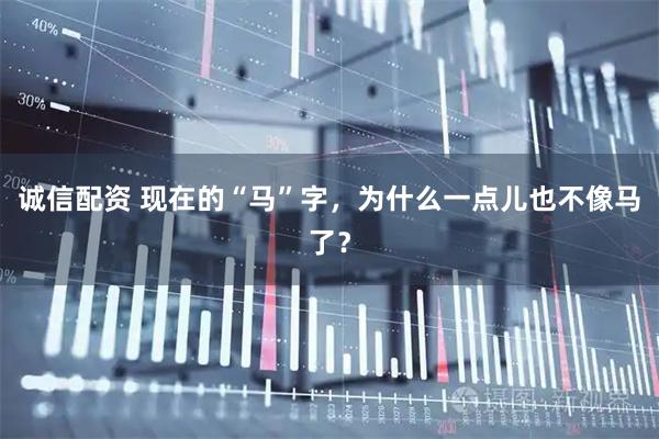 诚信配资 现在的“马”字，为什么一点儿也不像马了？