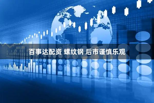 百事达配资 螺纹钢 后市谨慎乐观