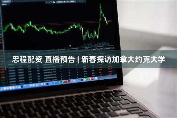 忠程配资 直播预告 | 新春探访加拿大约克大学